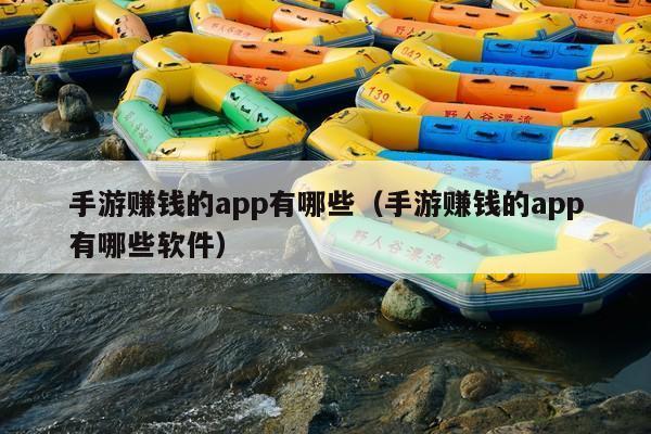 手游赚钱的app有哪些(手游赚钱的app有哪些软件)