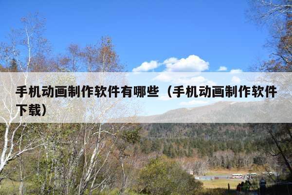 手机动画制作软件有哪些(手机动画制作软件下载)