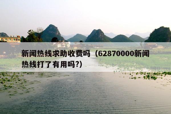 新闻热线求助收费吗(62870000新闻热线打了有用吗?)