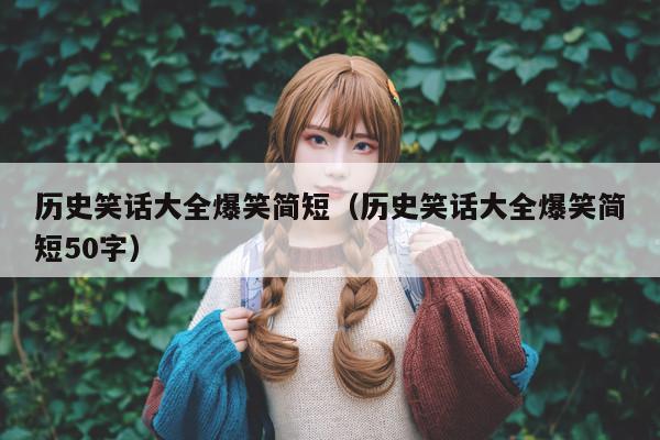 历史笑话大全爆笑简短(历史笑话大全爆笑简短50字)