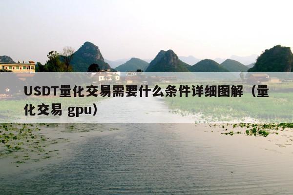 USDT量化交易需要什么条件详细图解(量化交易 gpu)