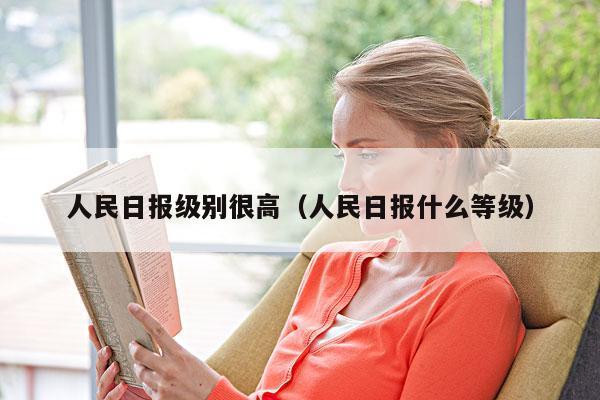 人民日报级别很高(人民日报什么等级)