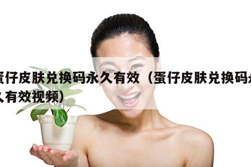 蛋仔皮肤兑换码永久有效(蛋仔皮肤兑换码永久有效视频)