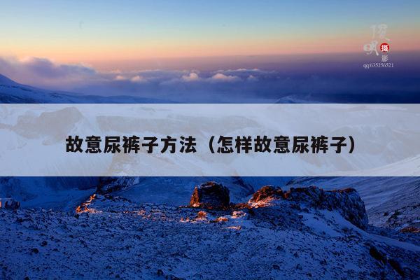 故意尿裤子方法(怎样故意尿裤子)