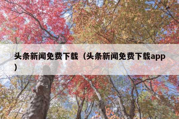 头条新闻免费下载(头条新闻免费下载app)