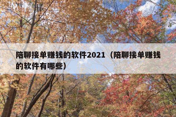 陪聊接单赚钱的软件2021(陪聊接单赚钱的软件有哪些)