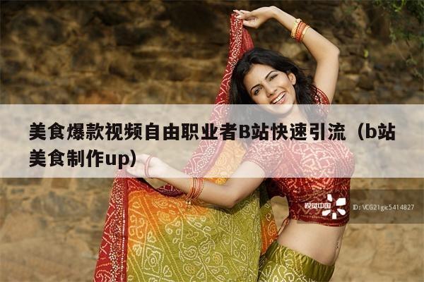 美食爆款视频自由职业者B站快速引流(b站美食制作up)