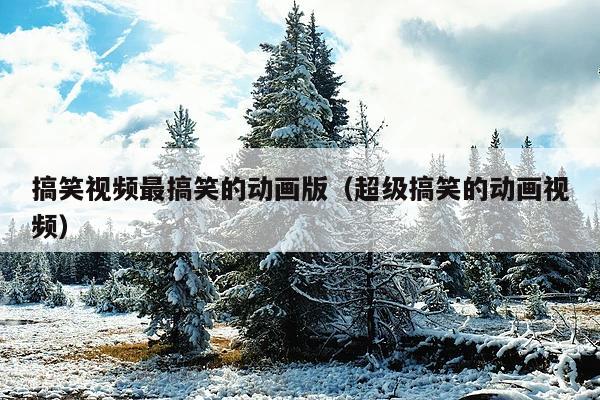 搞笑视频最搞笑的动画版(超级搞笑的动画视频)