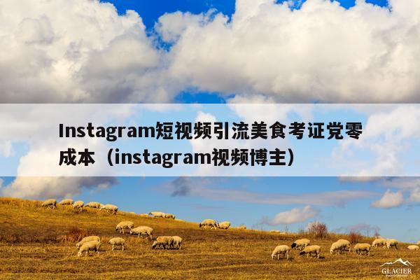 Instagram短视频引流美食考证党零成本(instagram视频博主)