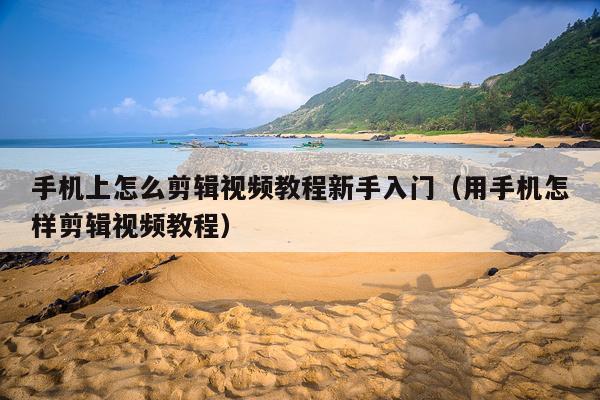 手机上怎么剪辑视频教程新手入门(用手机怎样剪辑视频教程)