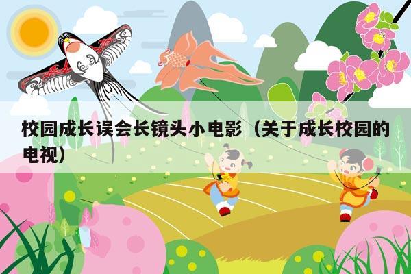 校园成长误会长镜头小电影(关于成长校园的电视)