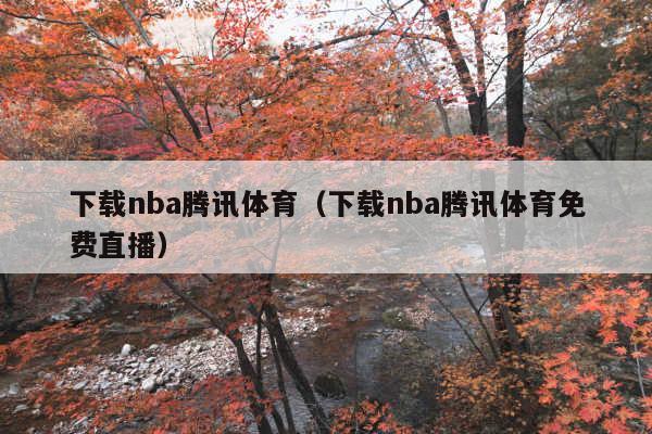 下载nba腾讯体育(下载nba腾讯体育免费直播)