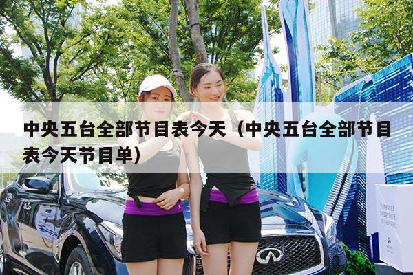 中央五台全部节目表今天(中央五台全部节目表今天节目单)