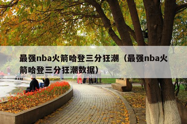 最强nba火箭哈登三分狂潮(最强nba火箭哈登三分狂潮数据)