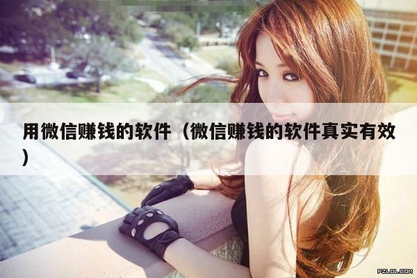 用微信赚钱的软件(微信赚钱的软件真实有效)