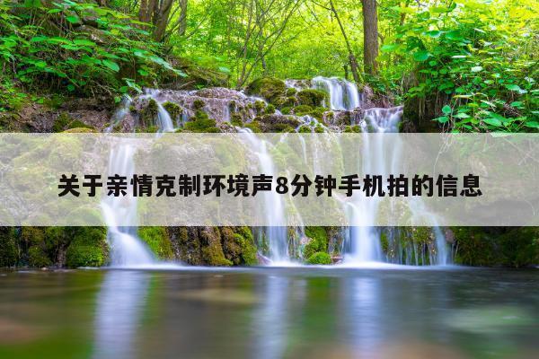 关于亲情克制环境声8分钟手机拍的信息