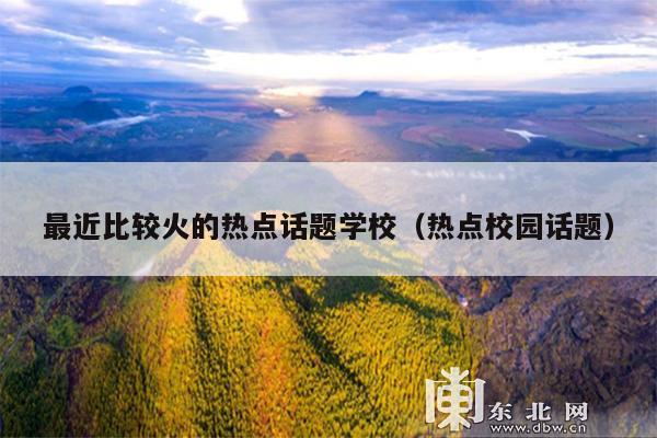 最近比较火的热点话题学校(热点校园话题)