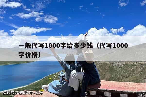 一般代写1000字给多少钱(代写1000字价格)