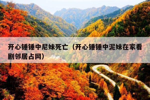 开心锤锤中尼妹死亡(开心锤锤中泥妹在家看剧邻居占网)