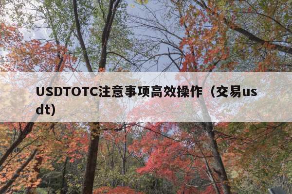 USDTOTC注意事项高效操作(交易usdt)