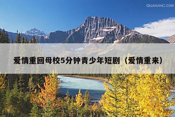 爱情重回母校5分钟青少年短剧(爱情重来)
