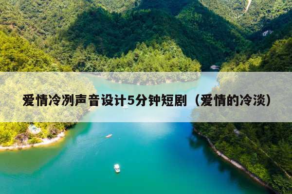 爱情冷冽声音设计5分钟短剧(爱情的冷淡)