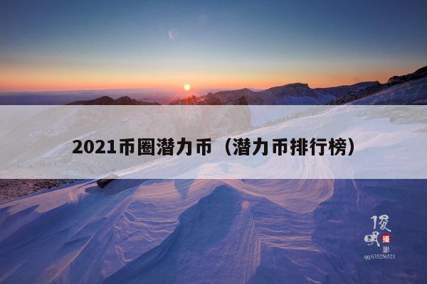 2021币圈潜力币(潜力币排行榜)