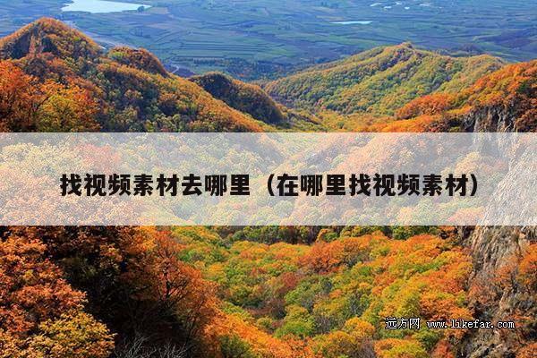 找视频素材去哪里(在哪里找视频素材)
