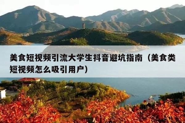 美食短视频引流大学生抖音避坑指南(美食类短视频怎么吸引用户)