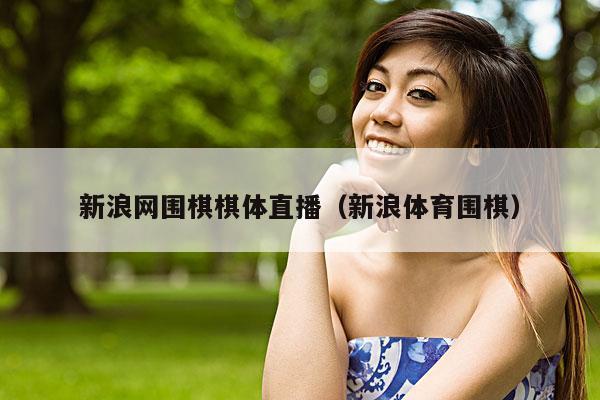 新浪网围棋棋体直播(新浪体育围棋)