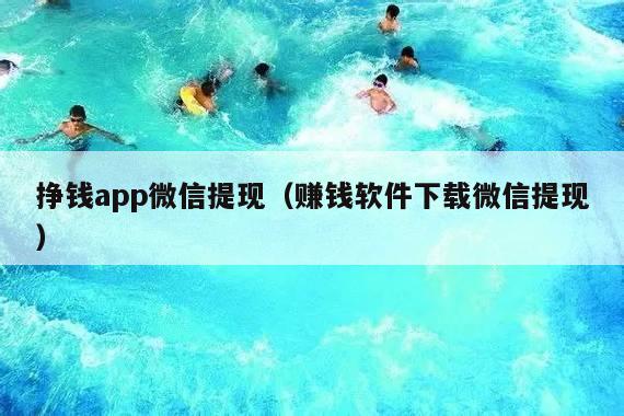 挣钱app微信提现（赚钱软件下载微信提现）