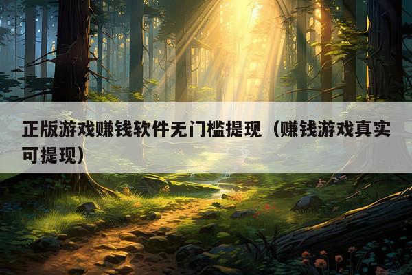 正版游戏赚钱软件无门槛提现(赚钱游戏真实可提现)