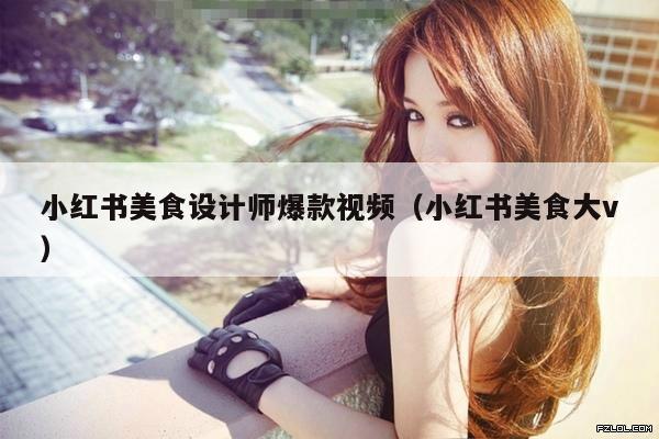小红书美食设计师爆款视频(小红书美食大v)