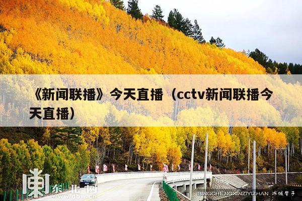 《新闻联播》今天直播(cctv新闻联播今天直播)