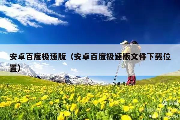 安卓百度极速版(安卓百度极速版文件下载位置)