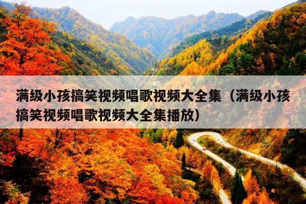 满级小孩搞笑视频唱歌视频大全集(满级小孩搞笑视频唱歌视频大全集播放)