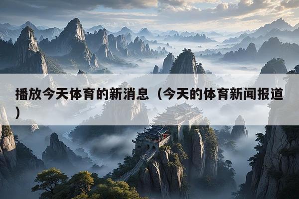 播放今天体育的新消息(今天的体育新闻报道)