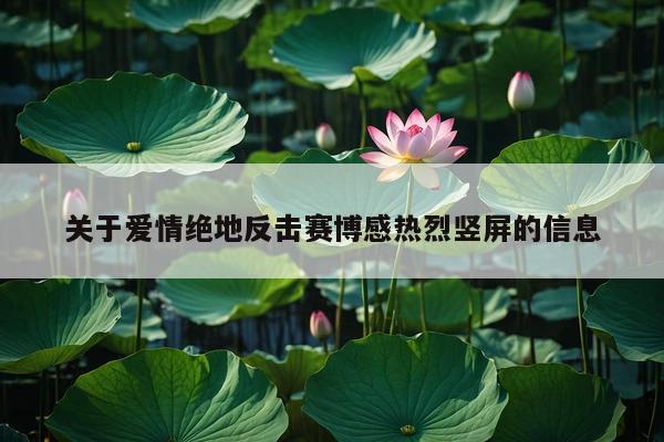 关于爱情绝地反击赛博感热烈竖屏的信息