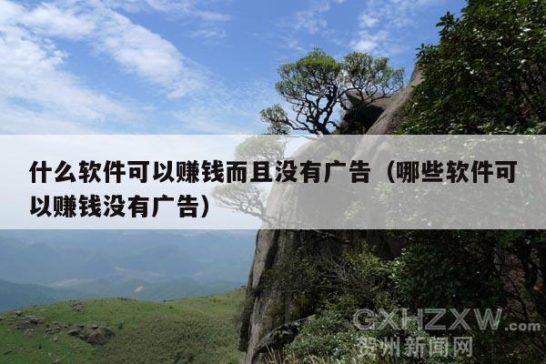 什么软件可以赚钱而且没有广告(哪些软件可以赚钱没有广告)
