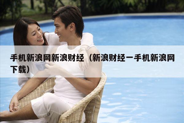 手机新浪网新浪财经(新浪财经一手机新浪网下载)