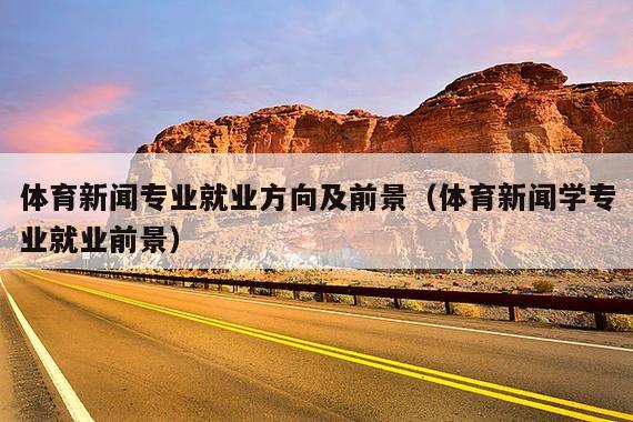 体育新闻专业就业方向及前景(体育新闻学专业就业前景)