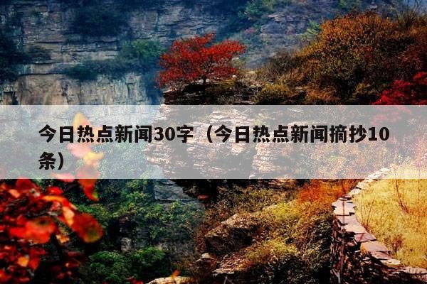 今日热点新闻30字(今日热点新闻摘抄10条)