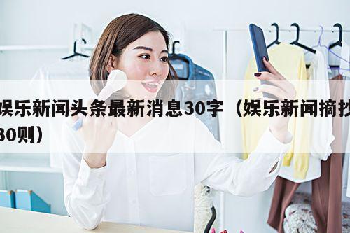 娱乐新闻头条最新消息30字(娱乐新闻摘抄30则)