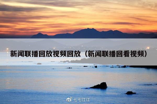 新闻联播回放视频回放(新闻联播回看视频)