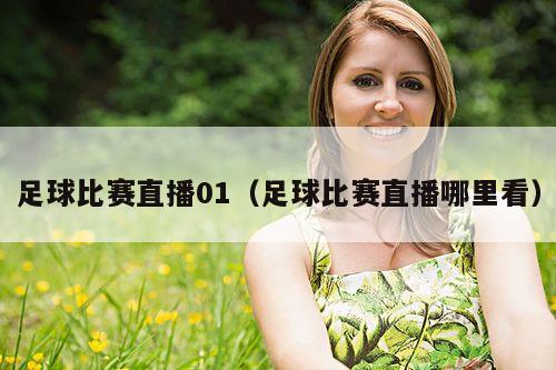 足球比赛直播01(足球比赛直播哪里看)