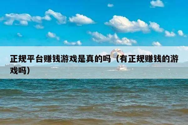 正规平台赚钱游戏是真的吗(有正规赚钱的游戏吗)