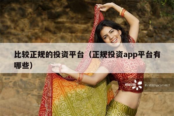 比较正规的投资平台(正规投资app平台有哪些)