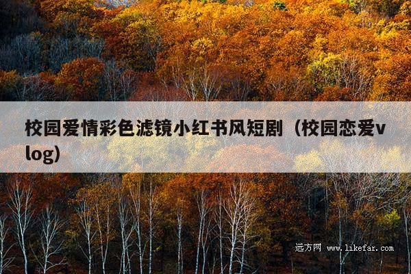 校园爱情彩色滤镜小红书风短剧(校园恋爱vlog)