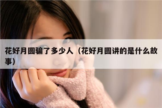 花好月圆骗了多少人(花好月圆讲的是什么故事)