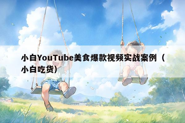 小白YouTube美食爆款视频实战案例(小白吃货)
